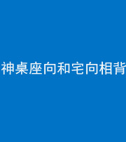 黄石阴阳风水化煞一百六十八——神桌座向和宅向相背