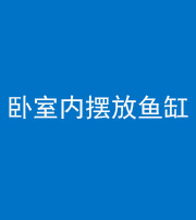 黄石阴阳风水化煞一百四十七——卧室内摆放鱼缸